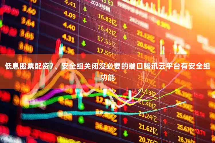 低息股票配资7、安全组关闭没必要的端口腾讯云平台有安全组功能