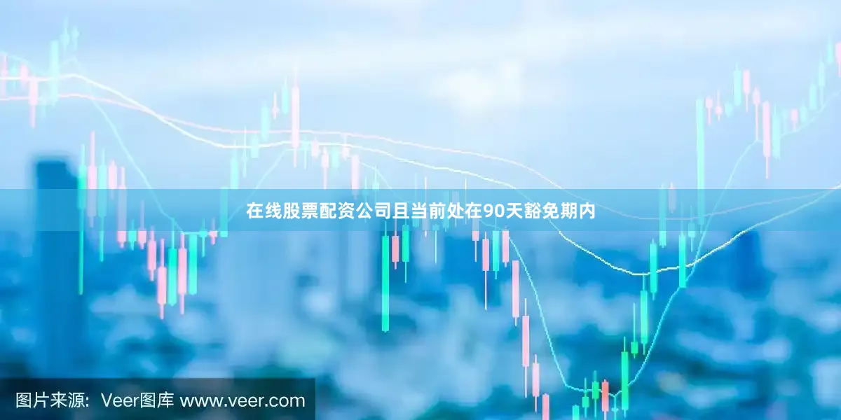 在线股票配资公司且当前处在90天豁免期内