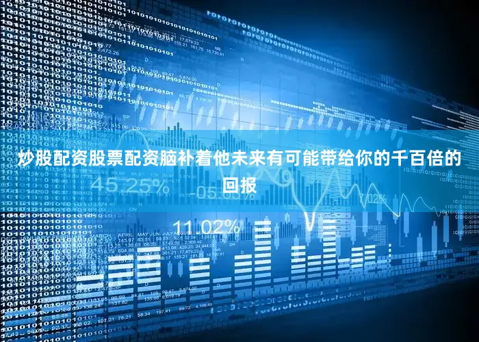 炒股配资股票配资脑补着他未来有可能带给你的千百倍的回报