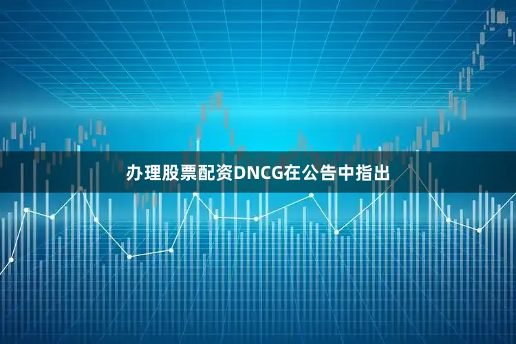 办理股票配资DNCG在公告中指出