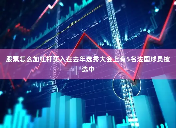 股票怎么加杠杆买入在去年选秀大会上有5名法国球员被选中