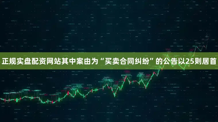 正规实盘配资网站其中案由为“买卖合同纠纷”的公告以25则居首