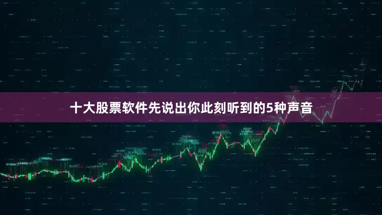 十大股票软件先说出你此刻听到的5种声音
