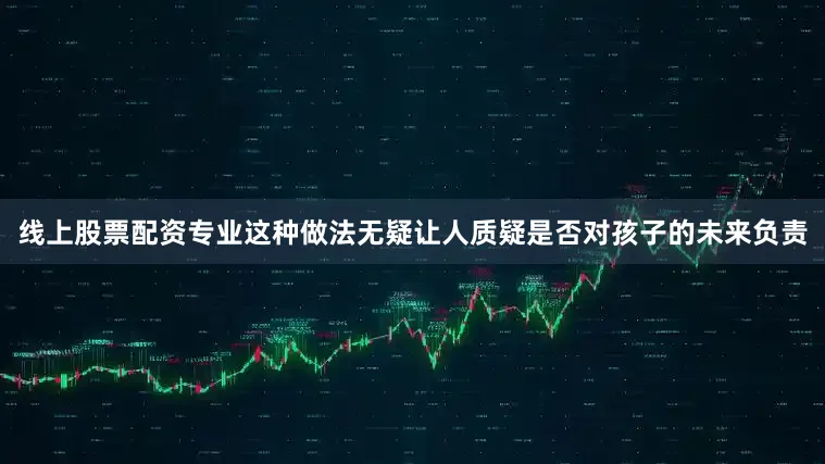 线上股票配资专业这种做法无疑让人质疑是否对孩子的未来负责