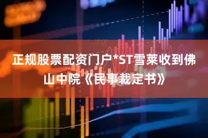 正规股票配资门户*ST雪莱收到佛山中院《民事裁定书》