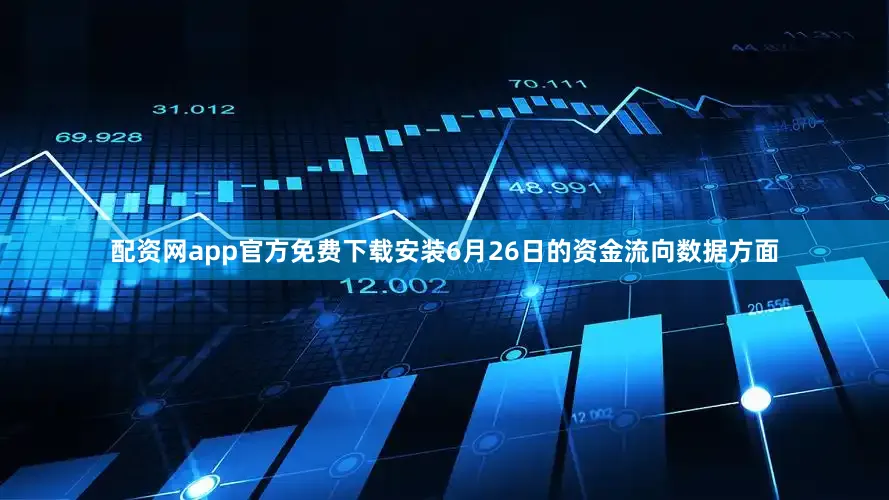 配资网app官方免费下载安装6月26日的资金流向数据方面