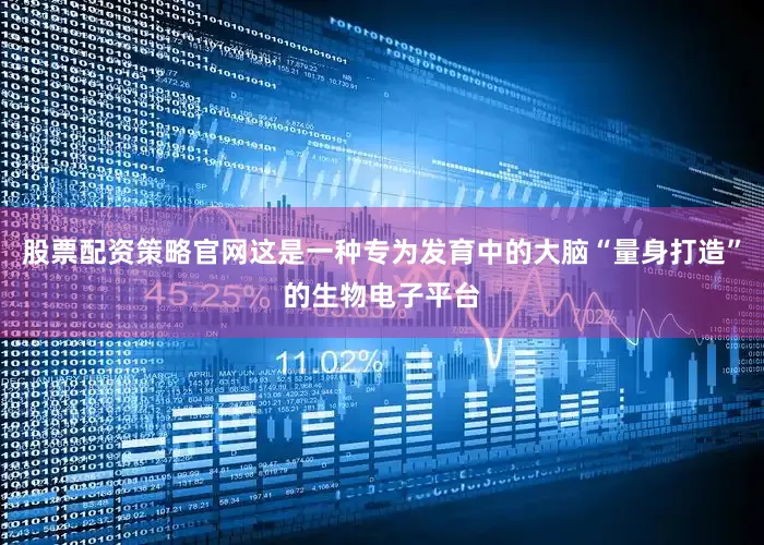 股票配资策略官网这是一种专为发育中的大脑“量身打造”的生物电子平台