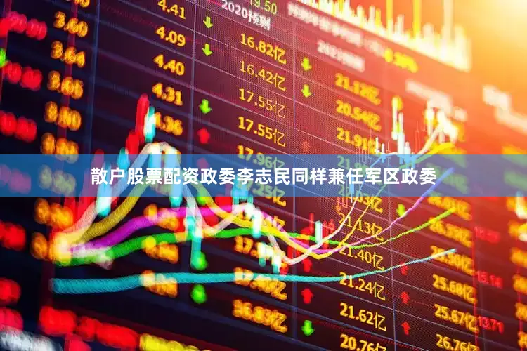 散户股票配资政委李志民同样兼任军区政委