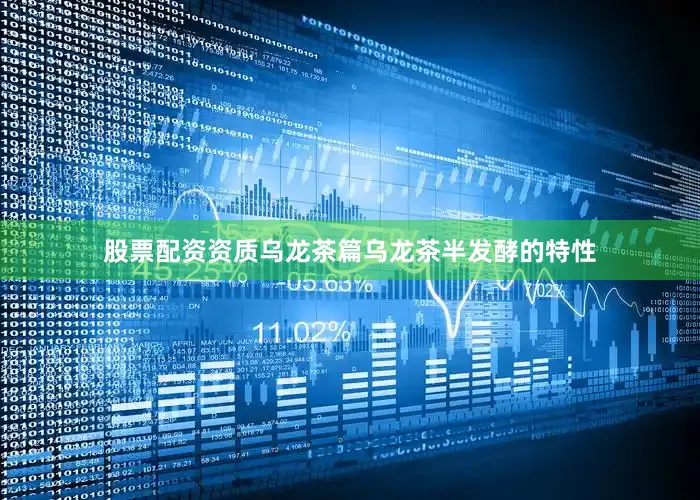 股票配资资质乌龙茶篇乌龙茶半发酵的特性