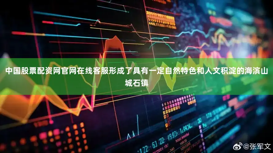 中国股票配资网官网在线客服形成了具有一定自然特色和人文积淀的海滨山城石镇