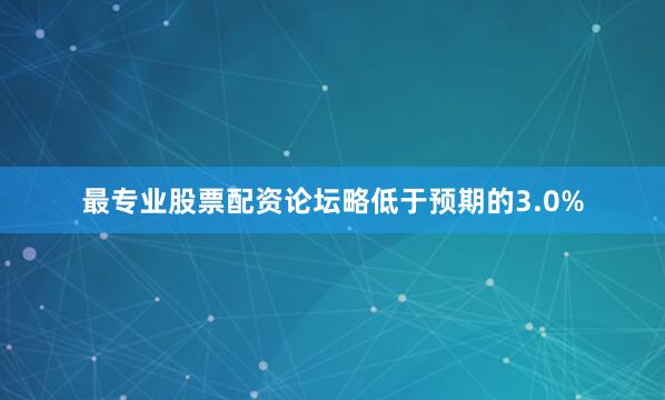 最专业股票配资论坛略低于预期的3.0%