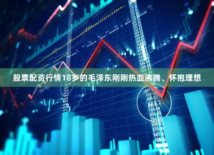 股票配资行情18岁的毛泽东刚刚热血沸腾、怀抱理想