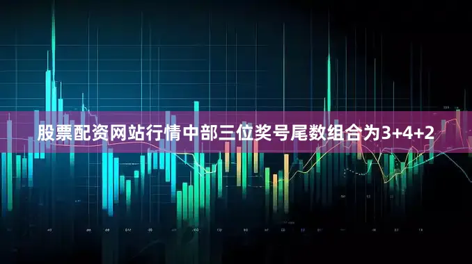 股票配资网站行情中部三位奖号尾数组合为3+4+2