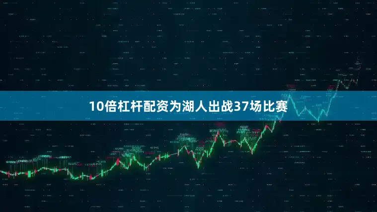 10倍杠杆配资为湖人出战37场比赛