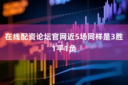 在线配资论坛官网近5场同样是3胜1平1负