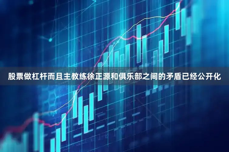 股票做杠杆而且主教练徐正源和俱乐部之间的矛盾已经公开化