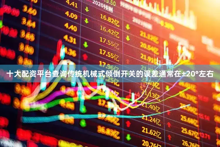 十大配资平台查询传统机械式倾倒开关的误差通常在±20°左右