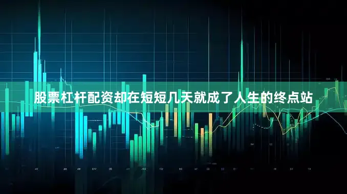 股票杠杆配资却在短短几天就成了人生的终点站