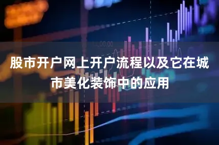 股市开户网上开户流程以及它在城市美化装饰中的应用