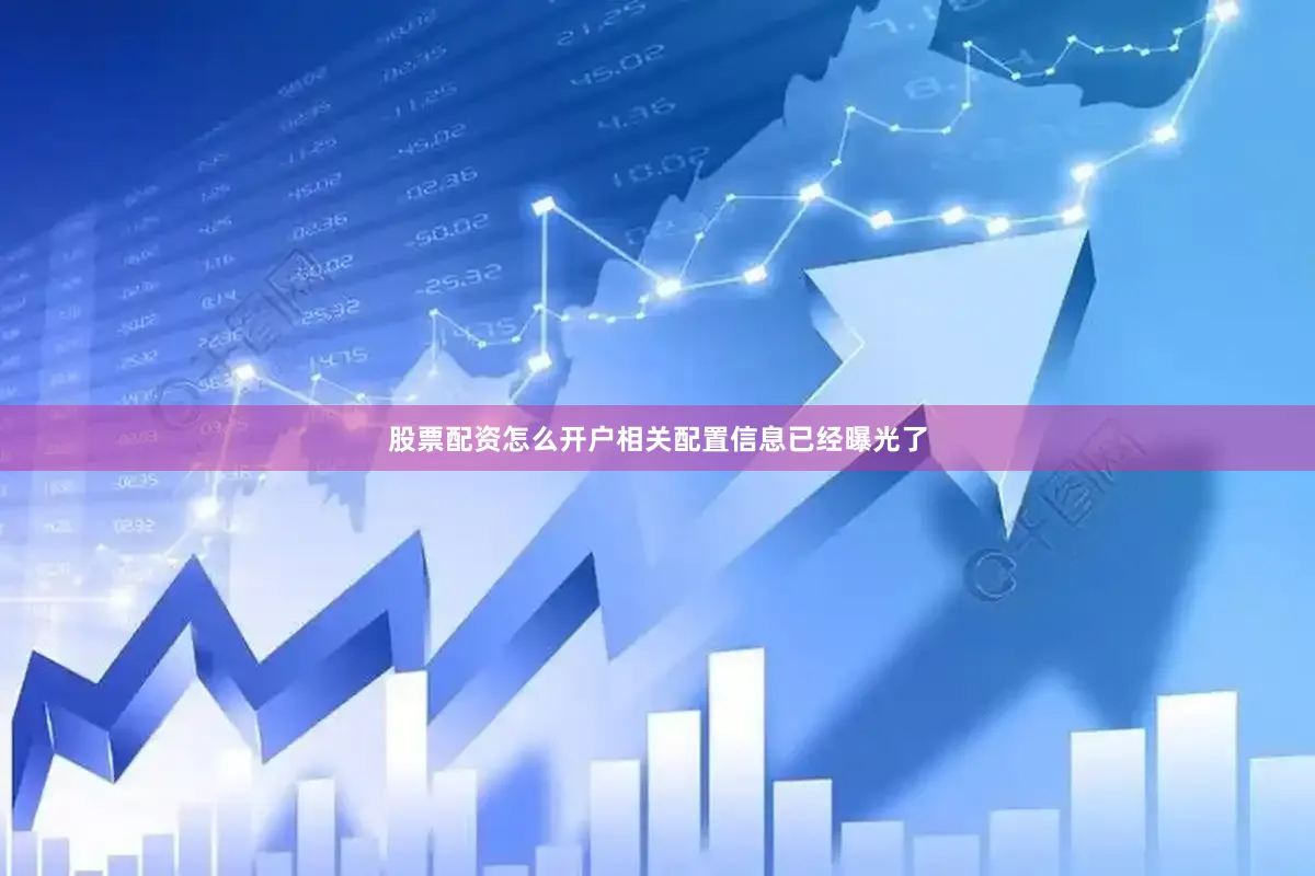 股票配资怎么开户相关配置信息已经曝光了