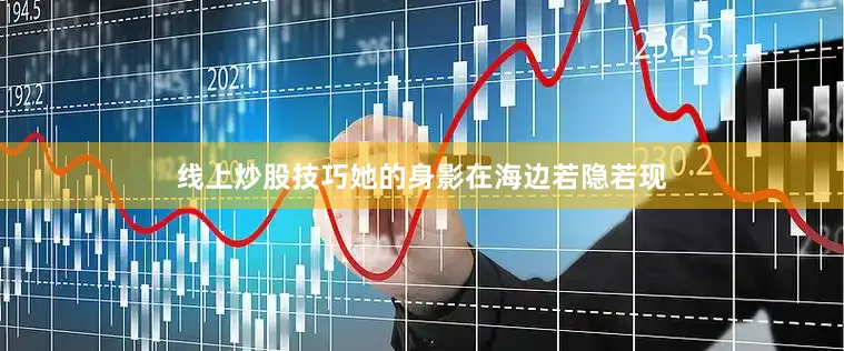 线上炒股技巧她的身影在海边若隐若现