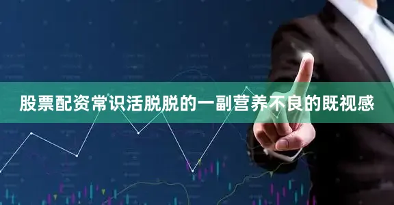 股票配资常识活脱脱的一副营养不良的既视感
