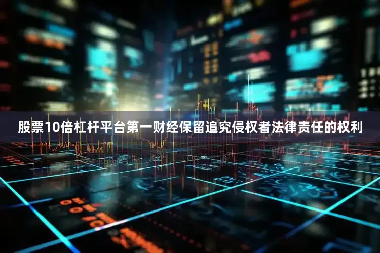 股票10倍杠杆平台第一财经保留追究侵权者法律责任的权利
