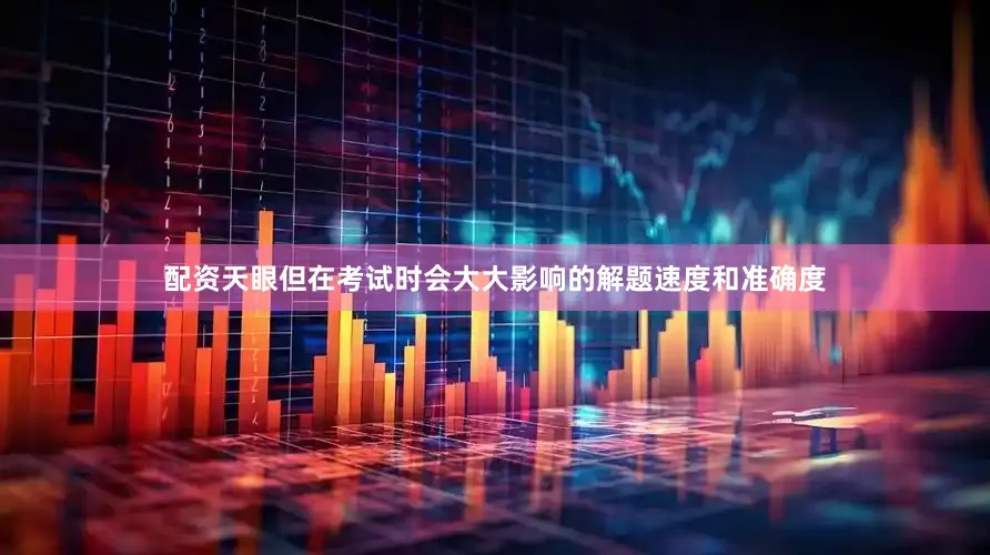 配资天眼但在考试时会大大影响的解题速度和准确度