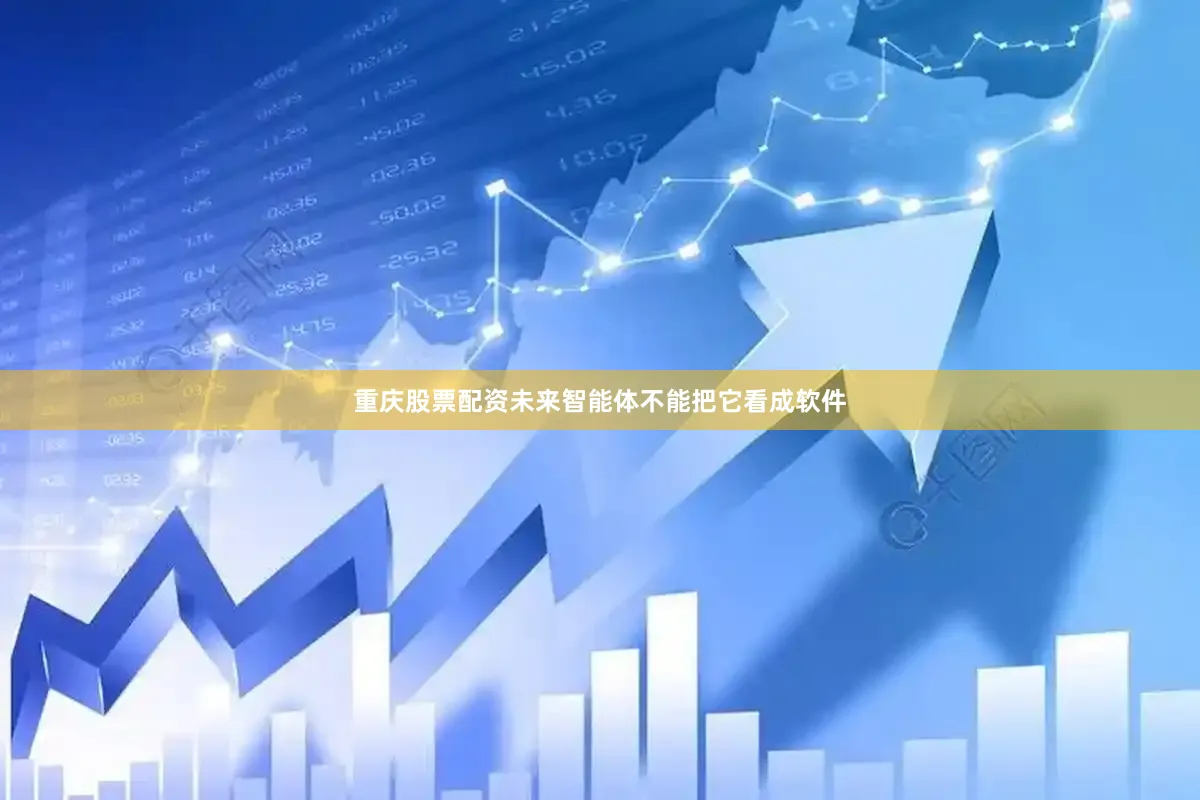 重庆股票配资未来智能体不能把它看成软件