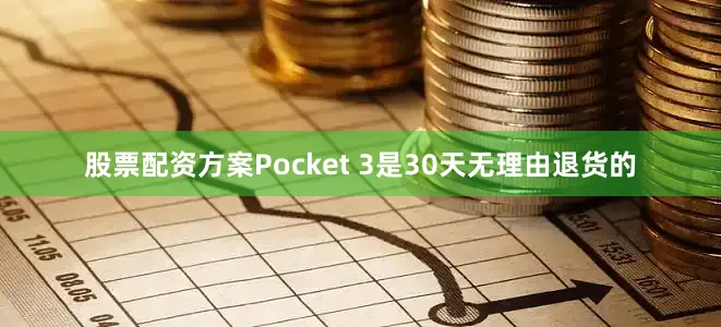 股票配资方案Pocket 3是30天无理由退货的